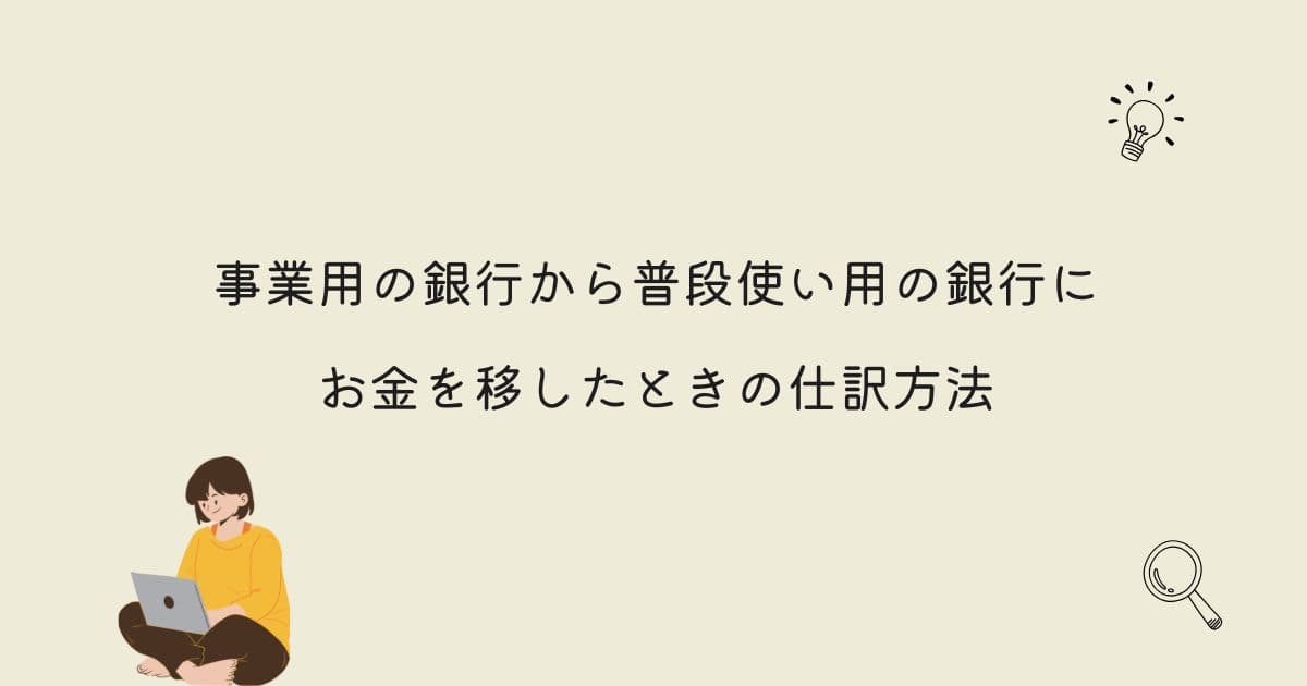 【確定申告】事業用の銀行から普段使い用の銀行にお金を移したときの仕訳方法